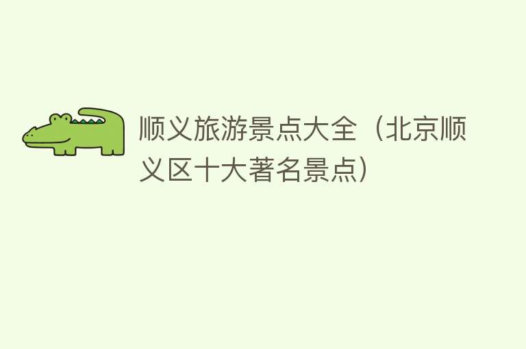 顺义旅游景点大全（北京顺义区十大著名景点）