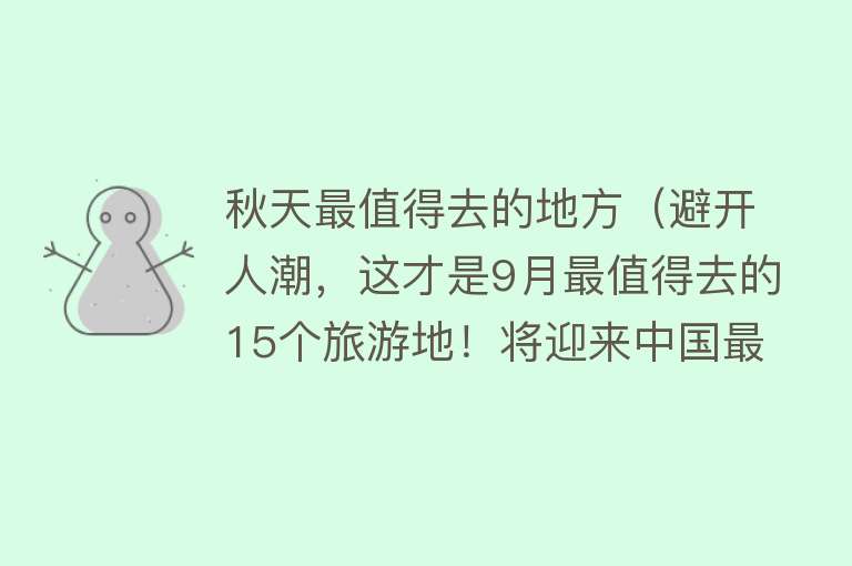秋天最值得去的地方（避开人潮，这才是9月最值得去的15个旅游地！将迎来中国最美早秋，人少景美！）
