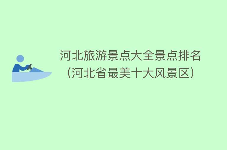河北旅游景点大全景点排名（河北省最美十大风景区）