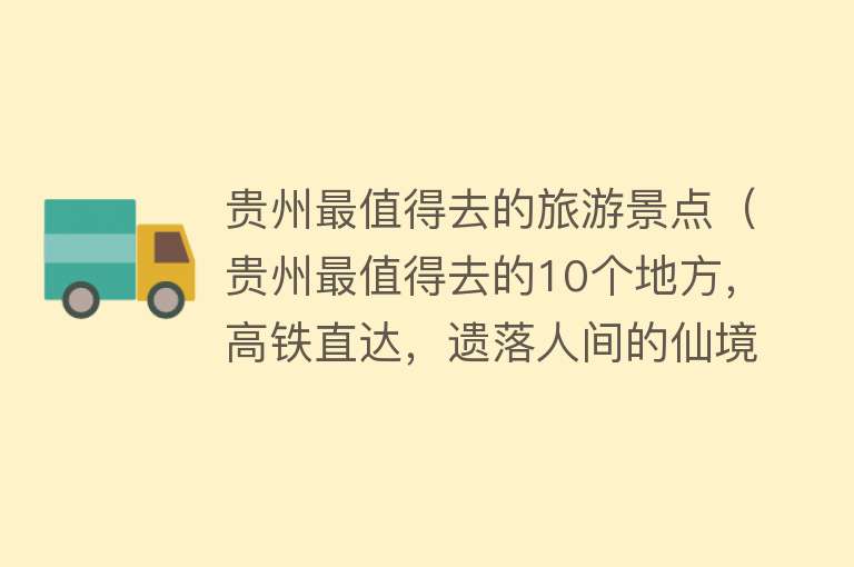 贵州最值得去的旅游景点（贵州最值得去的10个地方，高铁直达，遗落人间的仙境）