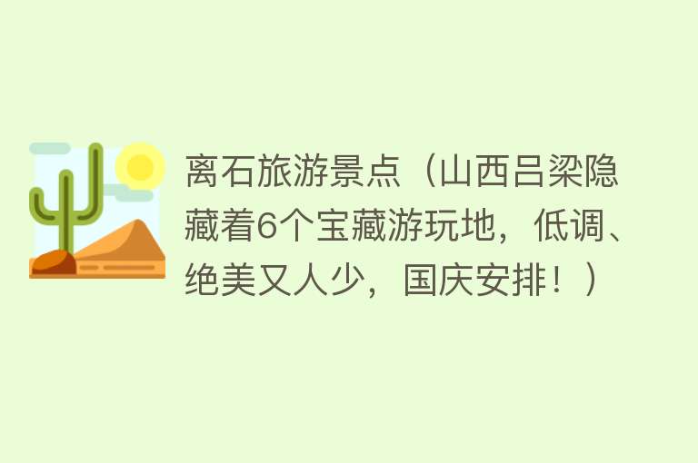 离石旅游景点（山西吕梁隐藏着6个宝藏游玩地，低调、绝美又人少，国庆安排！）
