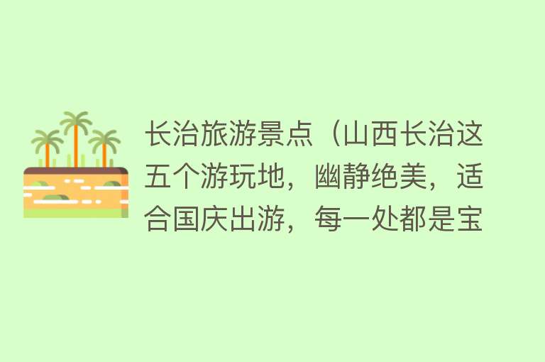 长治旅游景点（山西长治这五个游玩地，幽静绝美，适合国庆出游，每一处都是宝藏）