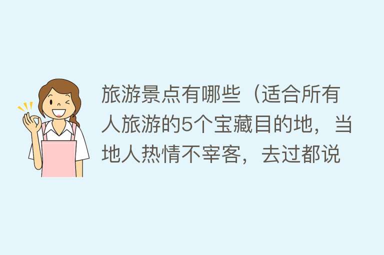 旅游景点有哪些（适合所有人旅游的5个宝藏目的地，当地人热情不宰客，去过都说好）