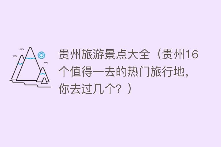 贵州旅游景点大全（贵州16个值得一去的热门旅行地，你去过几个？）