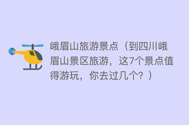 峨眉山旅游景点（到四川峨眉山景区旅游，这7个景点值得游玩，你去过几个？）
