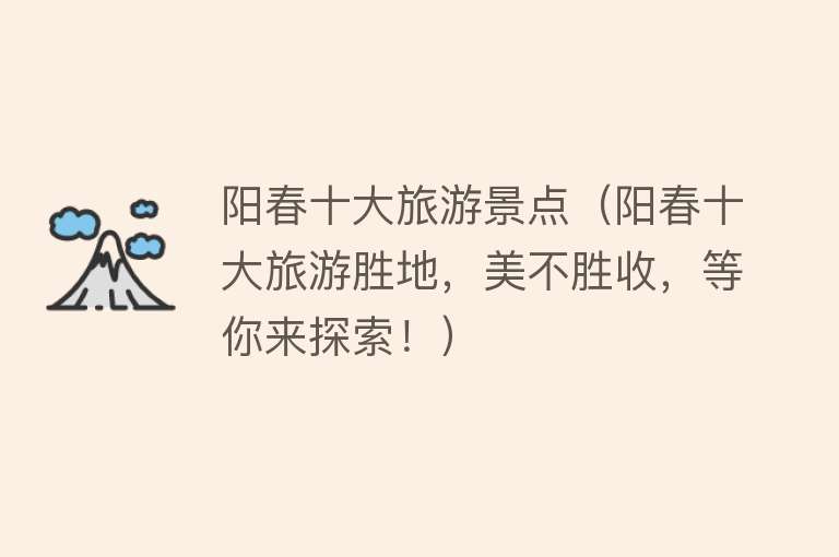 阳春十大旅游景点（阳春十大旅游胜地，美不胜收，等你来探索！）