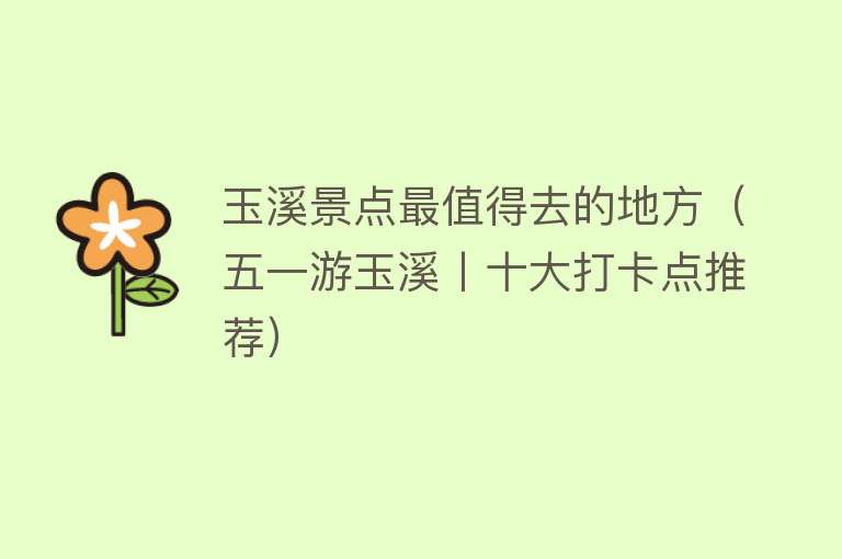 玉溪景点最值得去的地方（五一游玉溪丨十大打卡点推荐）