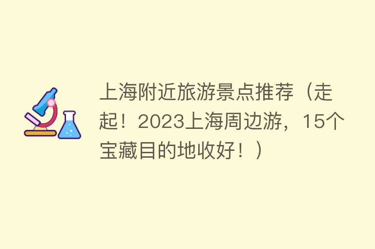 上海附近旅游景点推荐（走起！2023上海周边游，15个宝藏目的地收好！）