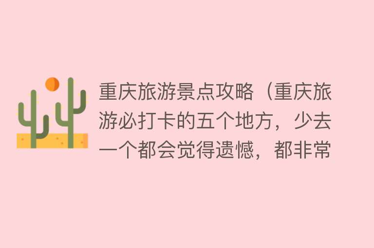 重庆旅游景点攻略（重庆旅游必打卡的五个地方，少去一个都会觉得遗憾，都非常有特色）