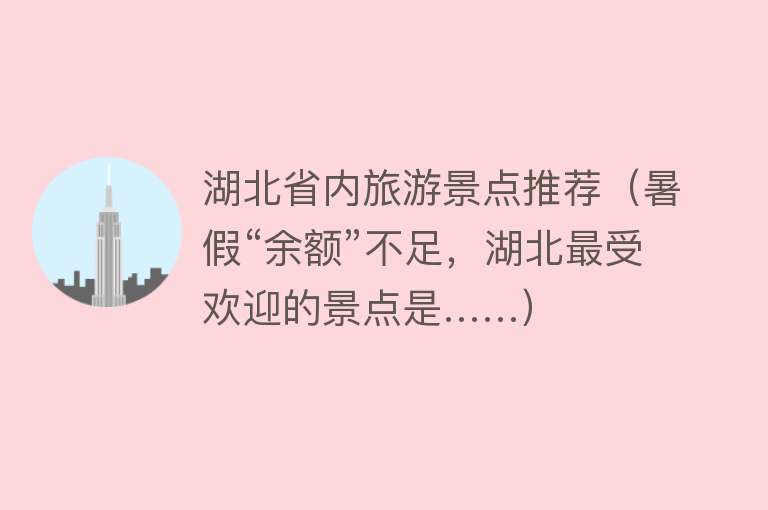 湖北省内旅游景点推荐（暑假“余额”不足，湖北最受欢迎的景点是……）