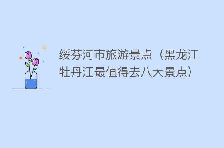 绥芬河市旅游景点（黑龙江牡丹江最值得去八大景点）