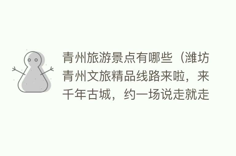 青州旅游景点有哪些（潍坊青州文旅精品线路来啦，来千年古城，约一场说走就走的旅行）