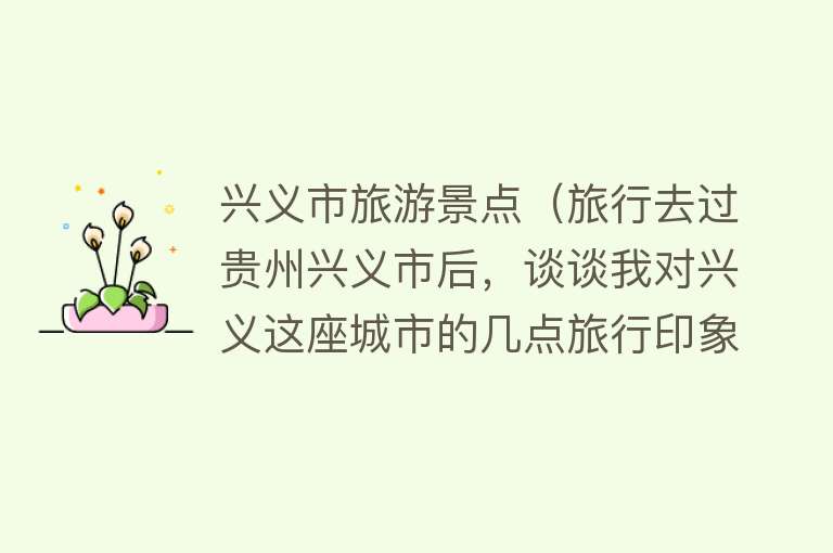 兴义市旅游景点（旅行去过贵州兴义市后，谈谈我对兴义这座城市的几点旅行印象）
