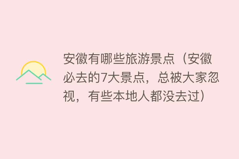 安徽有哪些旅游景点（安徽必去的7大景点，总被大家忽视，有些本地人都没去过）