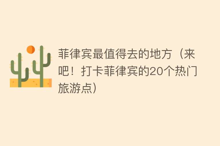 菲律宾最值得去的地方（来吧！打卡菲律宾的20个热门旅游点）