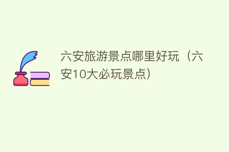 六安旅游景点哪里好玩（六安10大必玩景点）
