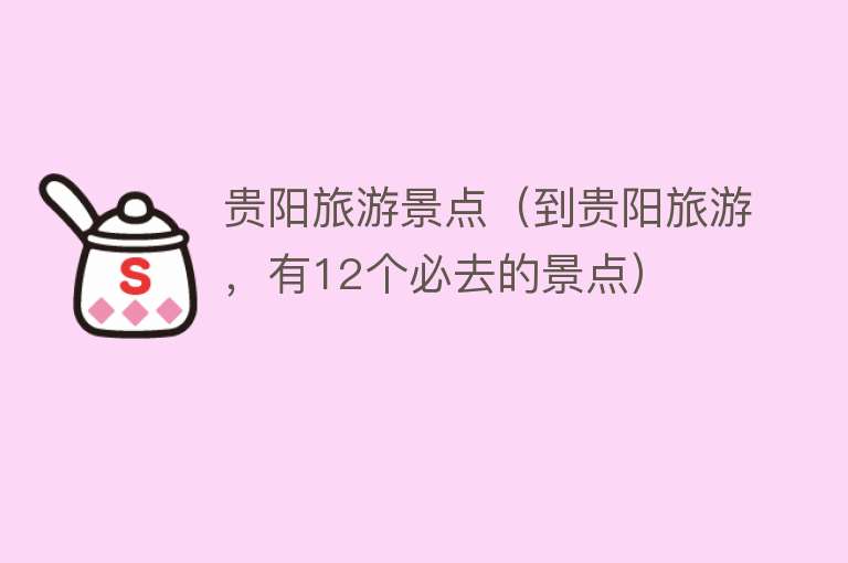 贵阳旅游景点（到贵阳旅游，有12个必去的景点）