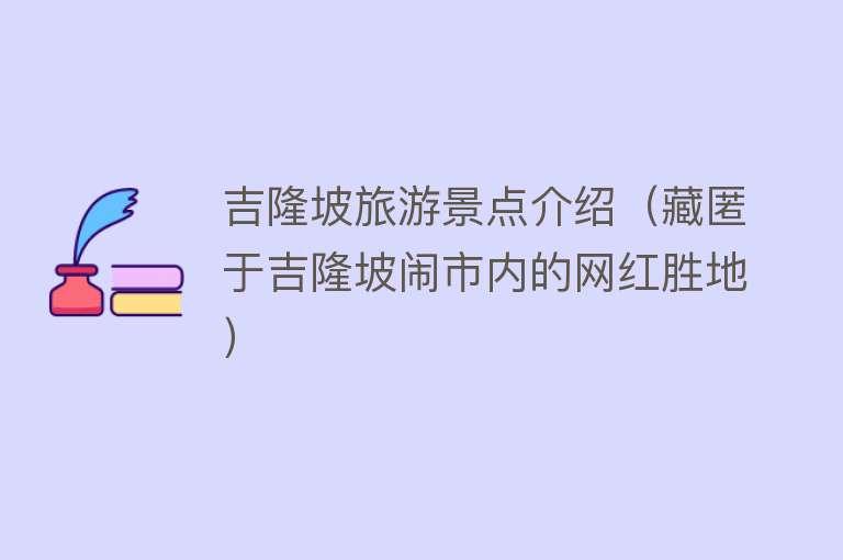 吉隆坡旅游景点介绍（藏匿于吉隆坡闹市内的网红胜地）