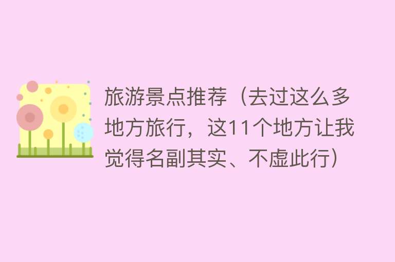 旅游景点推荐（去过这么多地方旅行，这11个地方让我觉得名副其实、不虚此行）
