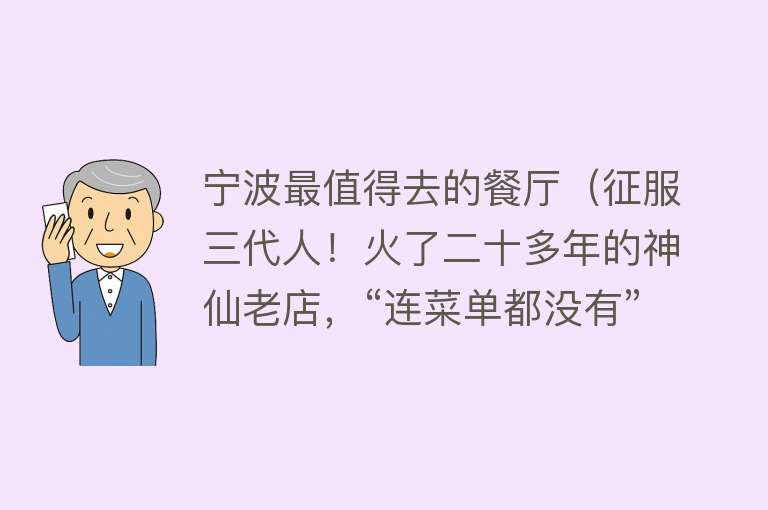 宁波最值得去的餐厅（征服三代人！火了二十多年的神仙老店，“连菜单都没有”）