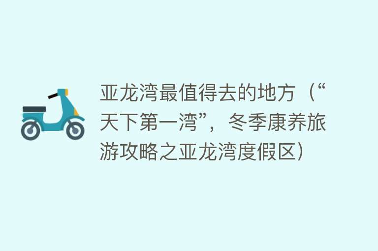 亚龙湾最值得去的地方（“天下第一湾”，冬季康养旅游攻略之亚龙湾度假区）