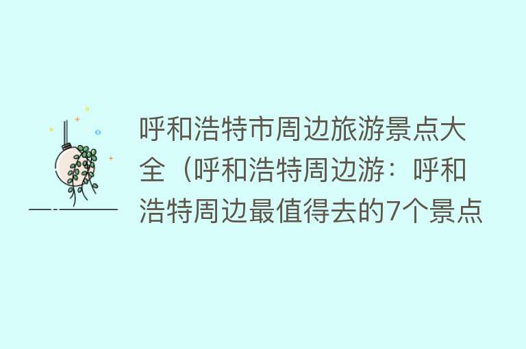 呼和浩特市周边旅游景点大全（呼和浩特周边游：呼和浩特周边最值得去的7个景点！）