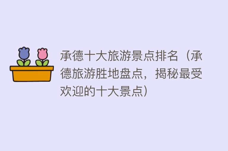 承德十大旅游景点排名（承德旅游胜地盘点，揭秘最受欢迎的十大景点）