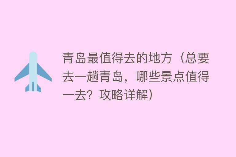 青岛最值得去的地方（总要去一趟青岛，哪些景点值得一去？攻略详解）