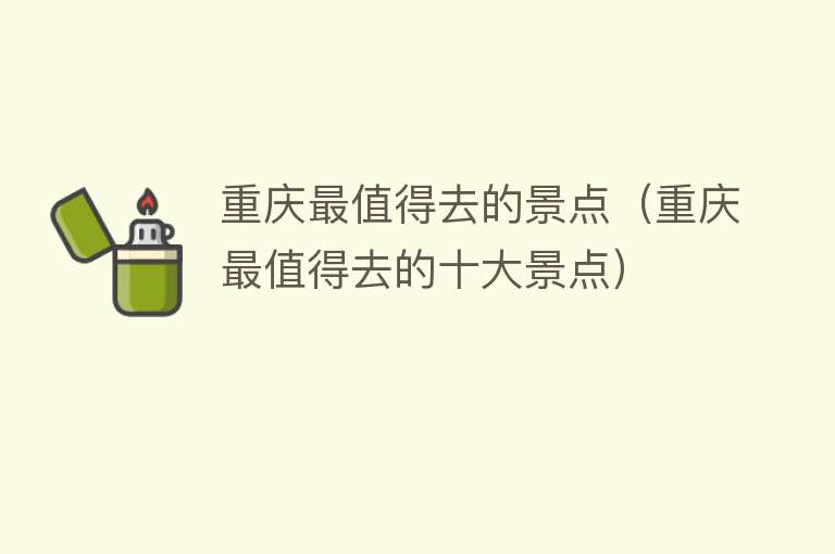 重庆最值得去的景点（重庆最值得去的十大景点）