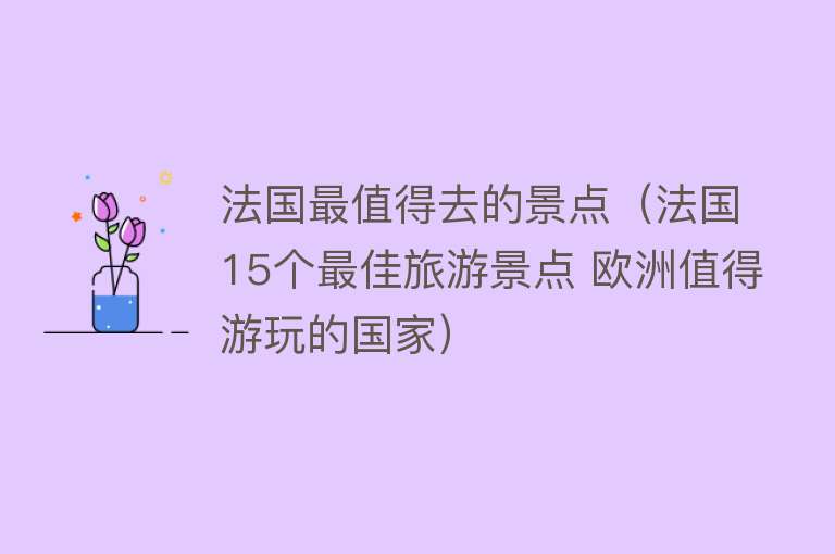 法国最值得去的景点（法国15个最佳旅游景点 欧洲值得游玩的国家）