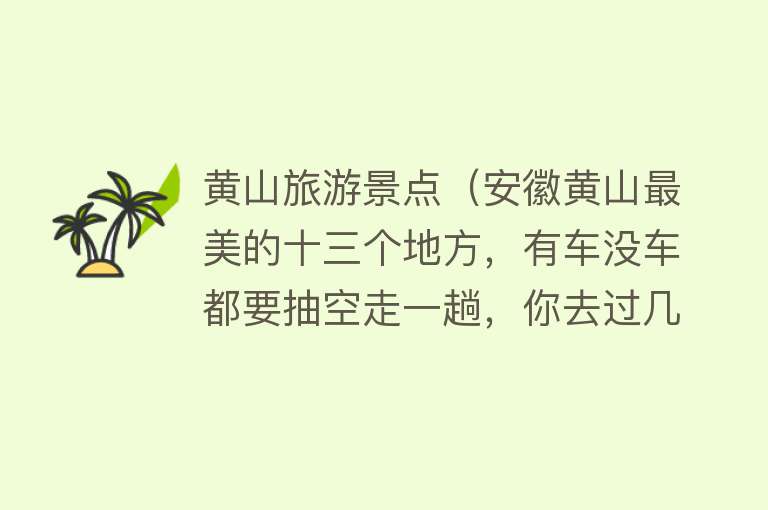 黄山旅游景点（安徽黄山最美的十三个地方，有车没车都要抽空走一趟，你去过几个）