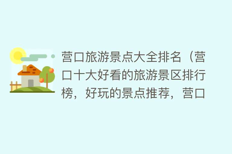 营口旅游景点大全排名（营口十大好看的旅游景区排行榜，好玩的景点推荐，营口旅游分享）