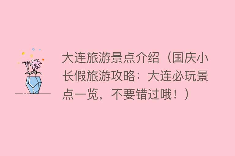 大连旅游景点介绍（国庆小长假旅游攻略：大连必玩景点一览，不要错过哦！）