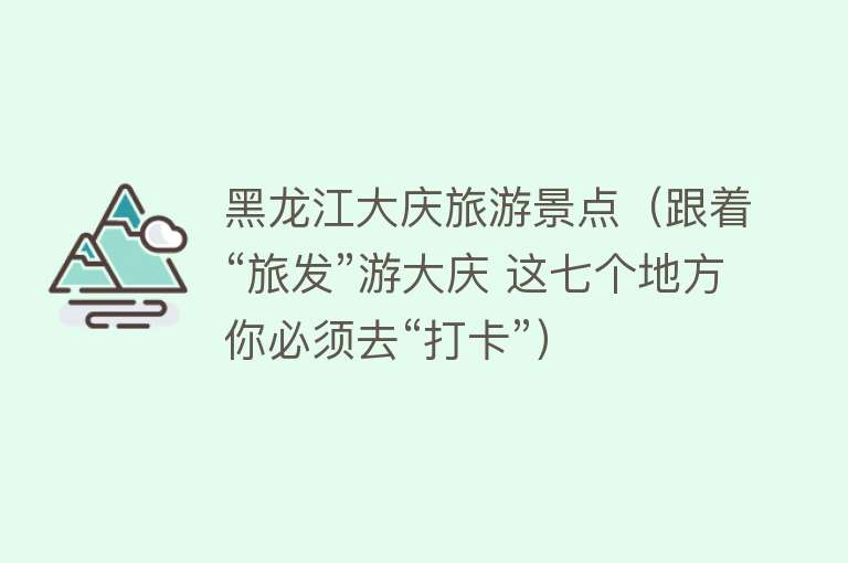 黑龙江大庆旅游景点（跟着“旅发”游大庆 这七个地方你必须去“打卡”）