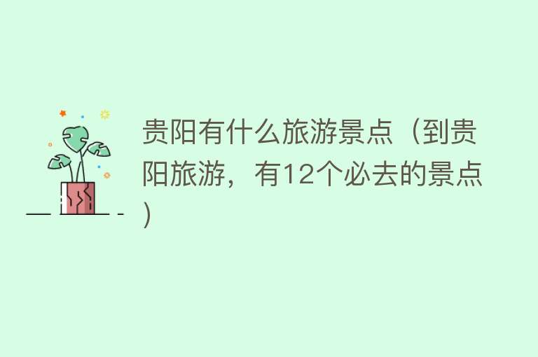 贵阳有什么旅游景点（到贵阳旅游，有12个必去的景点）