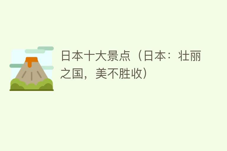 日本十大景点（日本：壮丽之国，美不胜收）