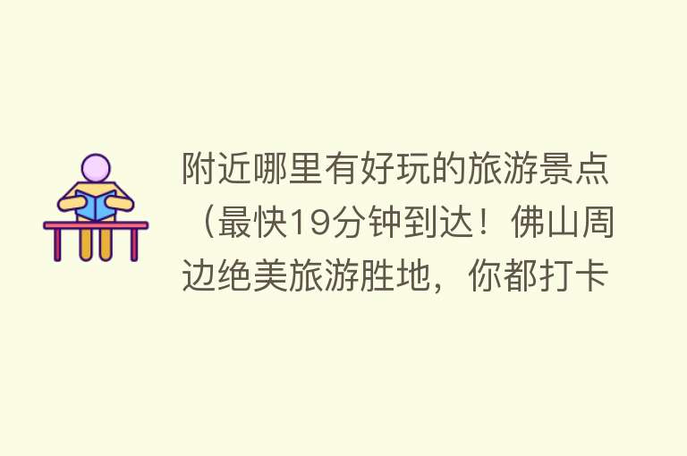 附近哪里有好玩的旅游景点（最快19分钟到达！佛山周边绝美旅游胜地，你都打卡过吗？）