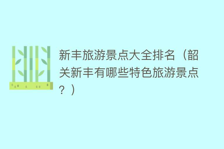 新丰旅游景点大全排名（韶关新丰有哪些特色旅游景点？）