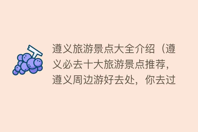 遵义旅游景点大全介绍（遵义必去十大旅游景点推荐，遵义周边游好去处，你去过几个？）