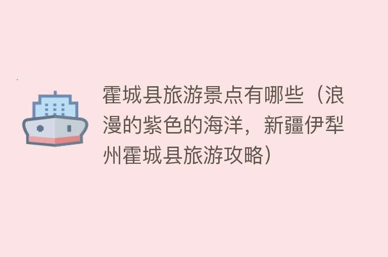 霍城县旅游景点有哪些（浪漫的紫色的海洋，新疆伊犁州霍城县旅游攻略）