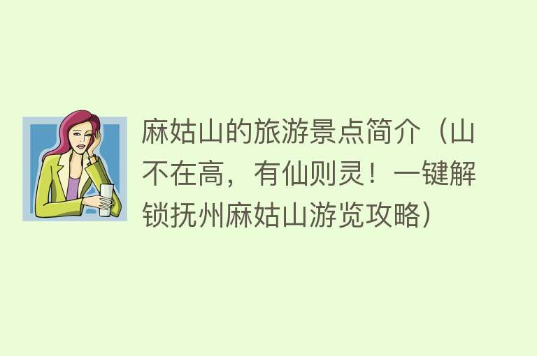 麻姑山的旅游景点简介（山不在高，有仙则灵！一键解锁抚州麻姑山游览攻略）
