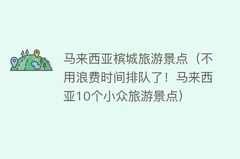 马来西亚槟城旅游景点（不用浪费时间排队了！马来西亚10个小众旅游景点）