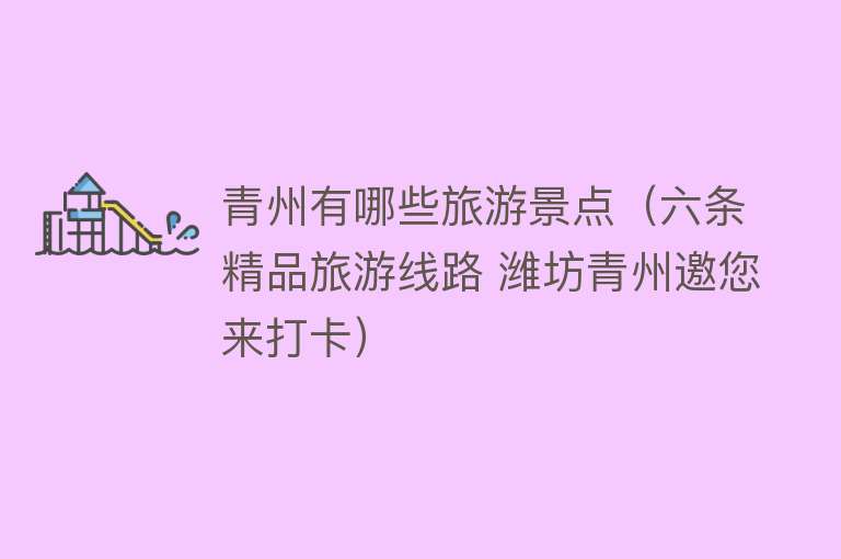 青州有哪些旅游景点（六条精品旅游线路 潍坊青州邀您来打卡）