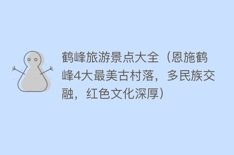 鹤峰旅游景点大全（恩施鹤峰4大最美古村落，多民族交融，红色文化深厚）