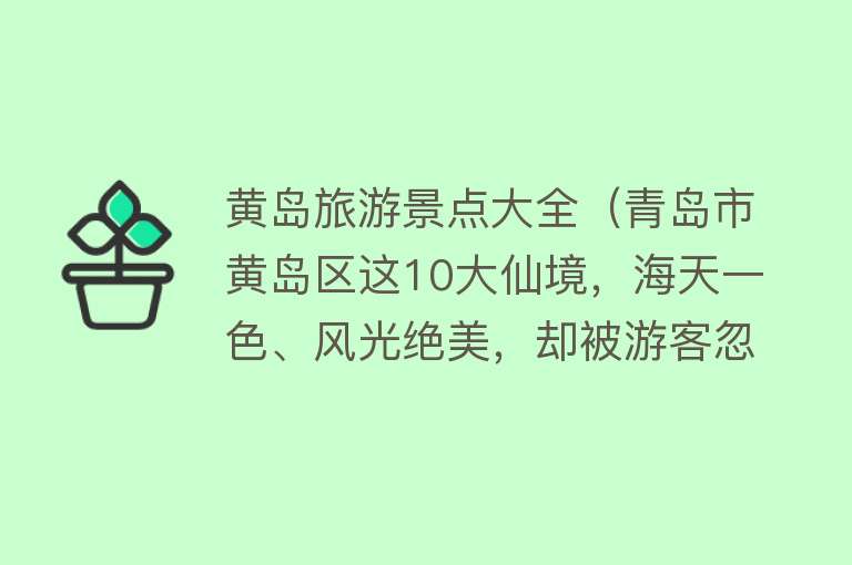 黄岛旅游景点大全（青岛市黄岛区这10大仙境，海天一色、风光绝美，却被游客忽略了）