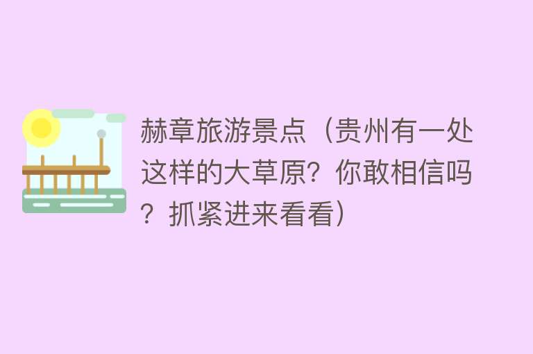 赫章旅游景点（贵州有一处这样的大草原？你敢相信吗？抓紧进来看看）