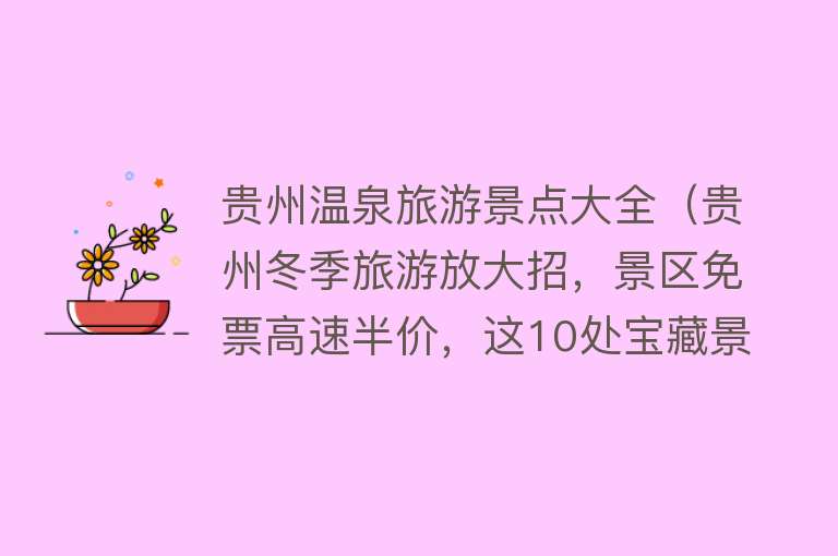 贵州温泉旅游景点大全（贵州冬季旅游放大招，景区免票高速半价，这10处宝藏景点值得一游）