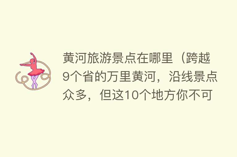 黄河旅游景点在哪里（跨越9个省的万里黄河，沿线景点众多，但这10个地方你不可错过）