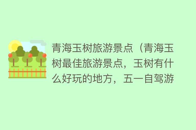 青海玉树旅游景点（青海玉树最佳旅游景点，玉树有什么好玩的地方，五一自驾游玩推荐）