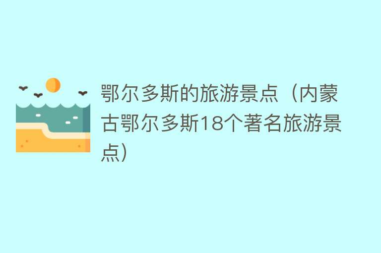 鄂尔多斯的旅游景点（内蒙古鄂尔多斯18个著名旅游景点）